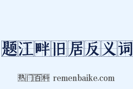 题江畔旧居反义词是什么意思的图片